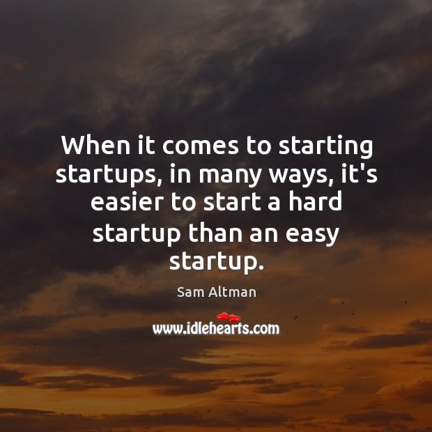 When it comes to starting startups, in many ways, it’s easier to Sam Altman Picture Quote