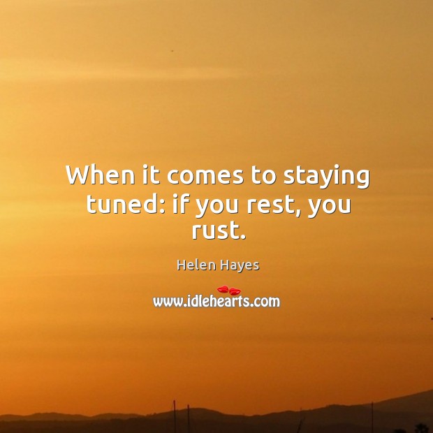 When it comes to staying tuned: if you rest, you rust. Image