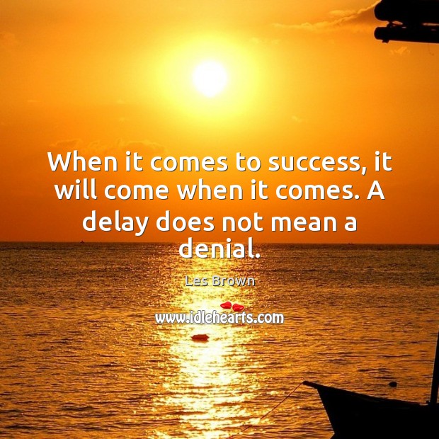 When it comes to success, it will come when it comes. A delay does not mean a denial. Les Brown Picture Quote