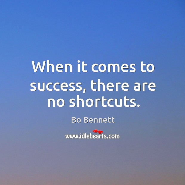 When it comes to success, there are no shortcuts. Bo Bennett Picture Quote