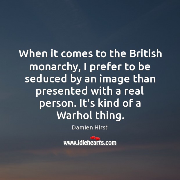 When it comes to the British monarchy, I prefer to be seduced Damien Hirst Picture Quote