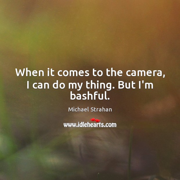 When it comes to the camera, I can do my thing. But I’m bashful. Michael Strahan Picture Quote