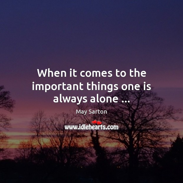 When it comes to the important things one is always alone … May Sarton Picture Quote