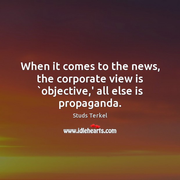 When it comes to the news, the corporate view is `objective,’ all else is propaganda. Image