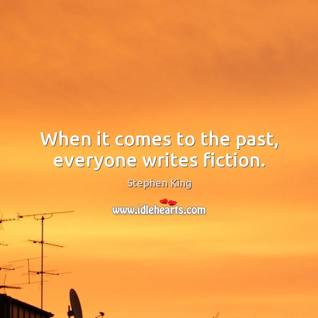 When it comes to the past, everyone writes fiction. Stephen King Picture Quote