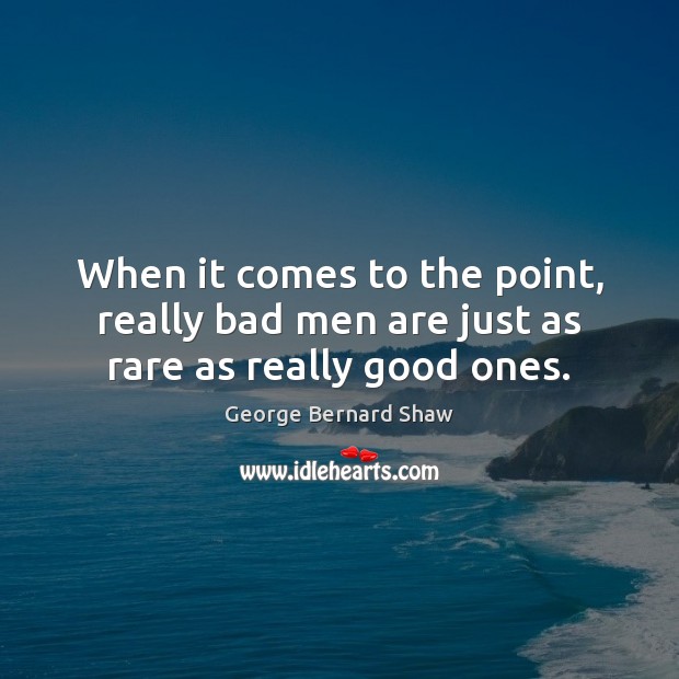 When it comes to the point, really bad men are just as rare as really good ones. George Bernard Shaw Picture Quote
