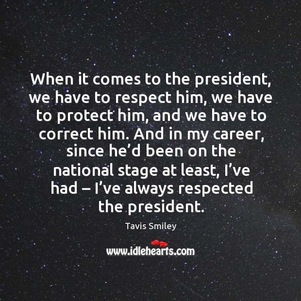 When it comes to the president, we have to respect him, we have to protect him Tavis Smiley Picture Quote