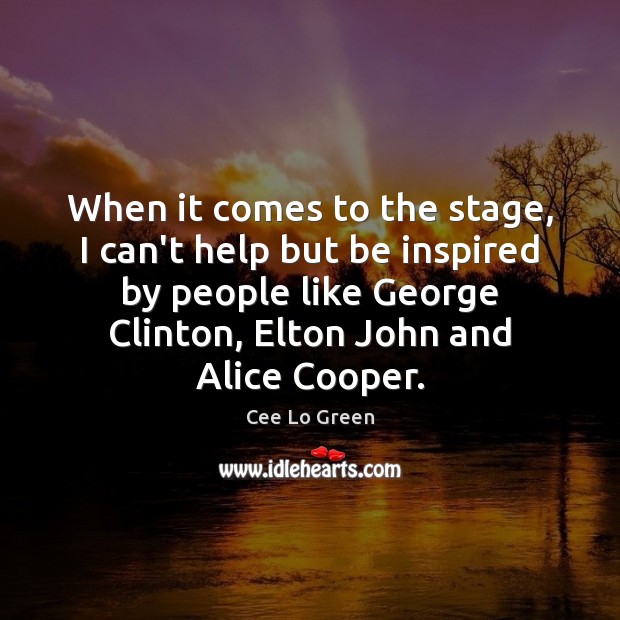 When it comes to the stage, I can’t help but be inspired Cee Lo Green Picture Quote
