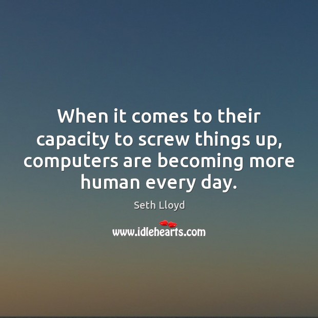 When it comes to their capacity to screw things up, computers are Seth Lloyd Picture Quote