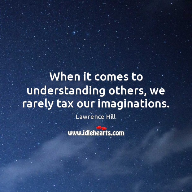 When it comes to understanding others, we rarely tax our imaginations. Lawrence Hill Picture Quote