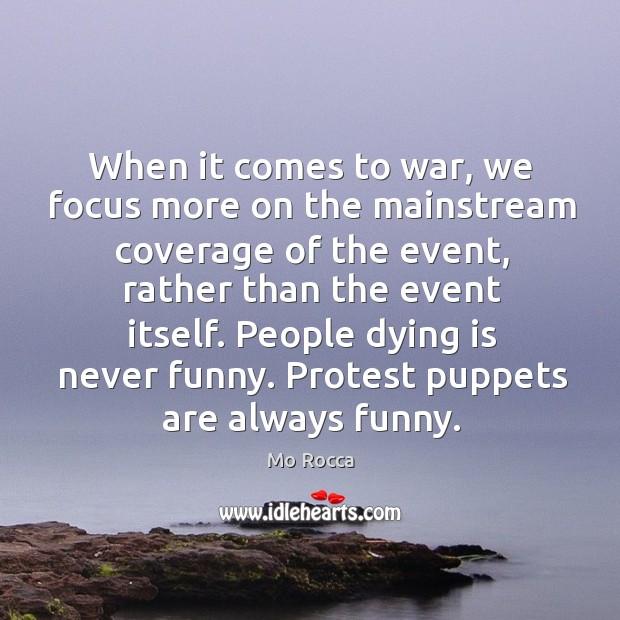 When it comes to war, we focus more on the mainstream coverage Mo Rocca Picture Quote