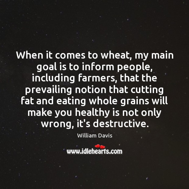 When it comes to wheat, my main goal is to inform people, William Davis Picture Quote
