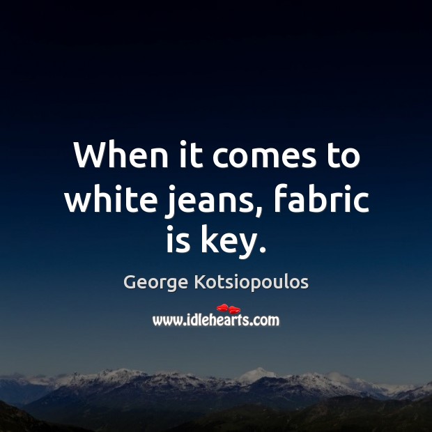 When it comes to white jeans, fabric is key. George Kotsiopoulos Picture Quote
