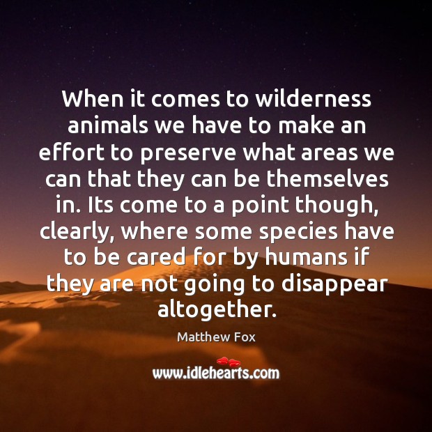 When it comes to wilderness animals we have to make an effort Matthew Fox Picture Quote