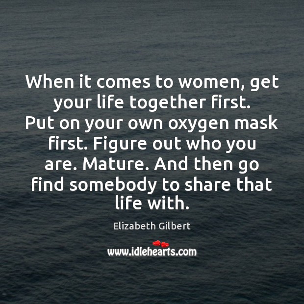 When it comes to women, get your life together first. Put on Elizabeth Gilbert Picture Quote