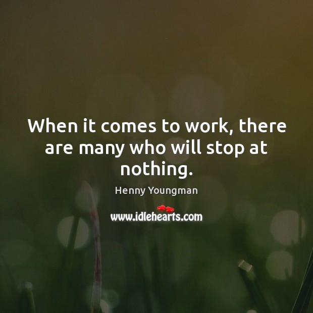 When it comes to work, there are many who will stop at nothing. Henny Youngman Picture Quote