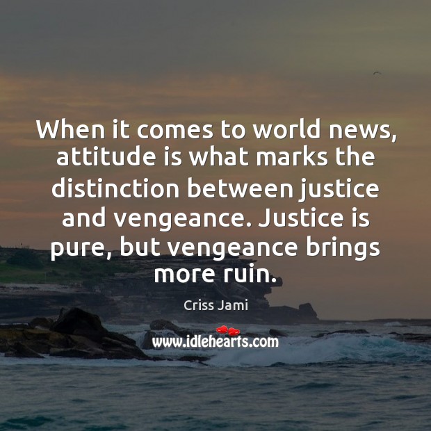 When it comes to world news, attitude is what marks the distinction Justice Quotes Image
