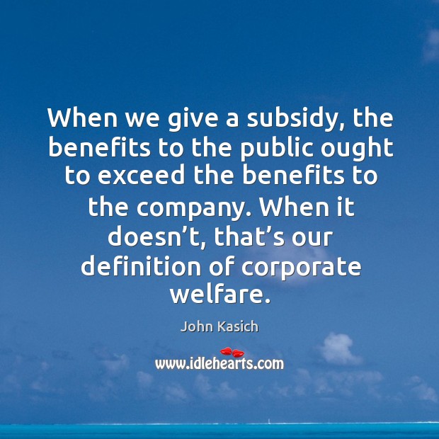 When it doesn’t, that’s our definition of corporate welfare. John Kasich Picture Quote