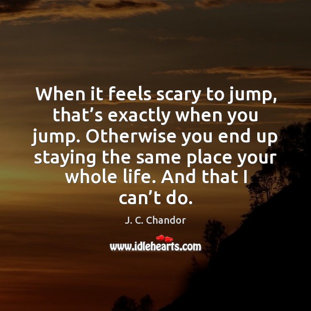When it feels scary to jump, that’s exactly when you jump. J. C. Chandor Picture Quote