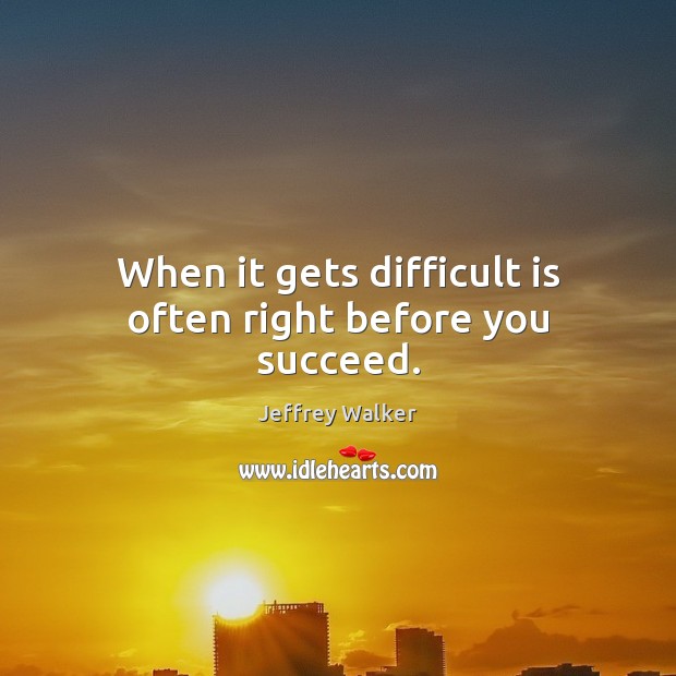 When it gets difficult is often right before you succeed. Jeffrey Walker Picture Quote