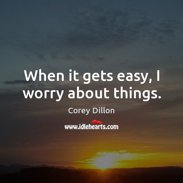 When it gets easy, I worry about things. Corey Dillon Picture Quote