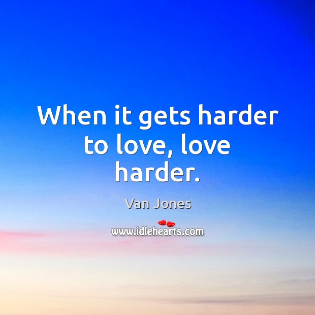 When it gets harder to love, love harder. Van Jones Picture Quote