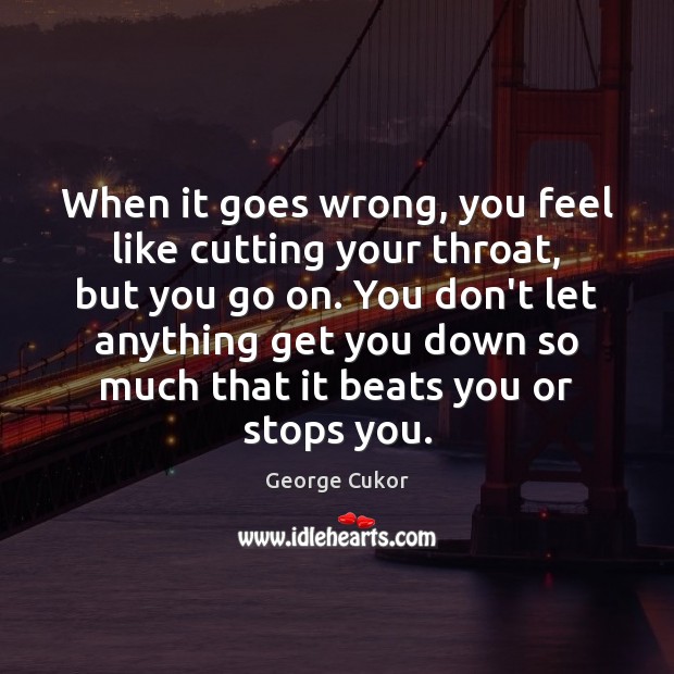 When it goes wrong, you feel like cutting your throat, but you George Cukor Picture Quote