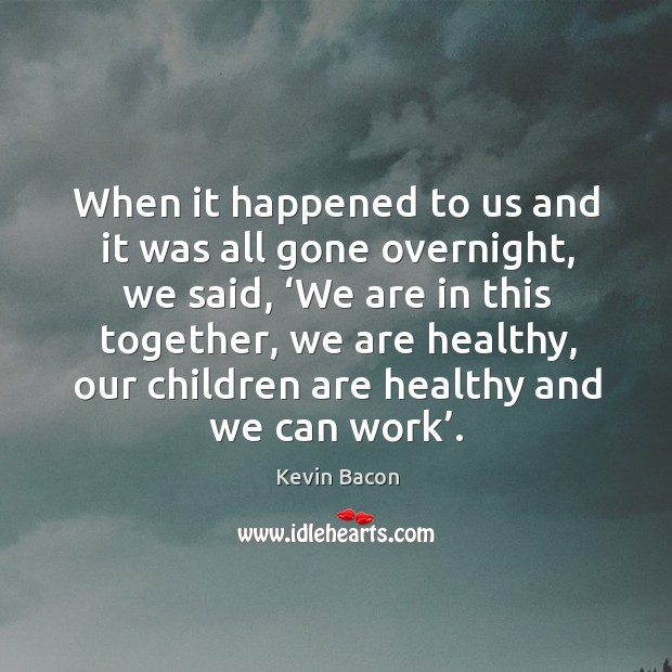 When it happened to us and it was all gone overnight Kevin Bacon Picture Quote