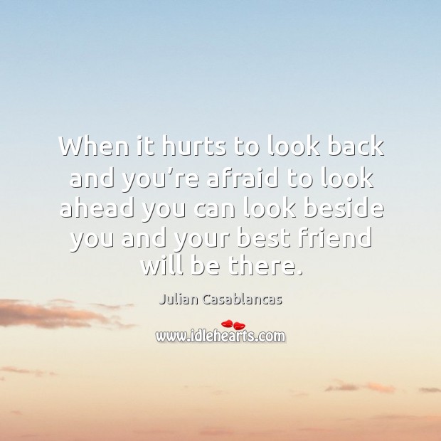 When it hurts to look back and you’re afraid to look ahead you can look beside you and your best friend will be there. Afraid Quotes Image