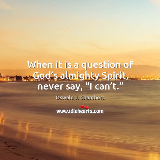 When it is a question of God’s almighty spirit, never say, “i can’t.” Oswald J. Chambers Picture Quote