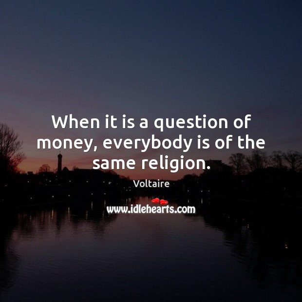 When it is a question of money, everybody is of the same religion. Voltaire Picture Quote