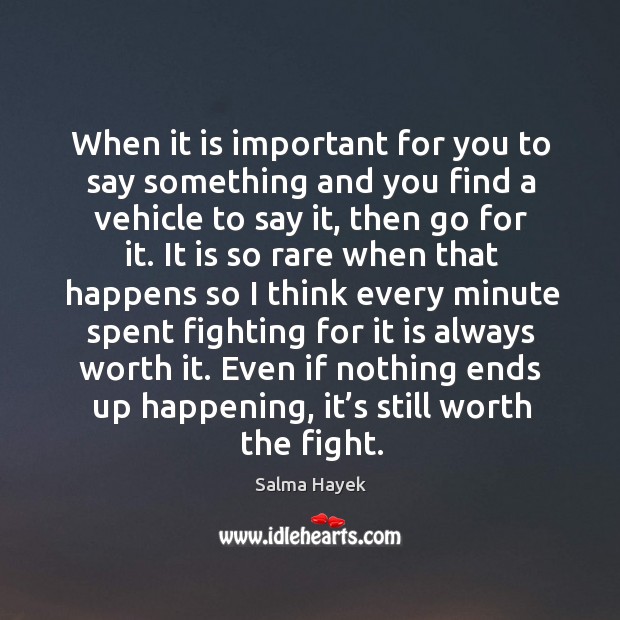 When it is important for you to say something and you find a vehicle to say it, then go for it. Salma Hayek Picture Quote