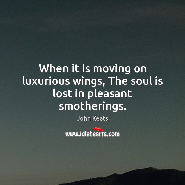 When it is moving on luxurious wings, The soul is lost in pleasant smotherings. Moving On Quotes Image