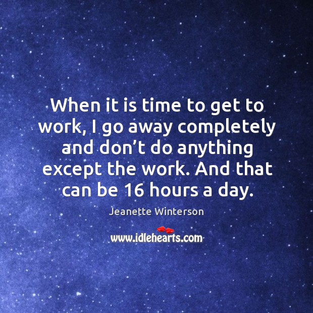 When it is time to get to work, I go away completely and don’t do anything except the work. Image