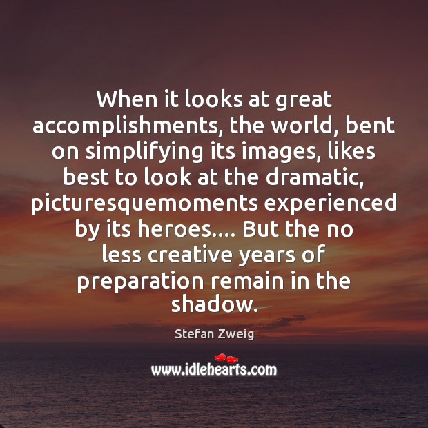 When it looks at great accomplishments, the world, bent on simplifying its Stefan Zweig Picture Quote