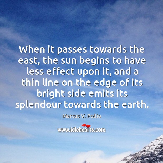 When it passes towards the east, the sun begins to have less effect upon it Marcus V. Pollio Picture Quote