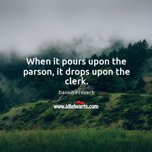 When it pours upon the parson, it drops upon the clerk. Danish Proverbs Image
