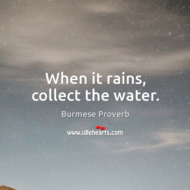 When it rains, collect the water. Burmese Proverbs Image