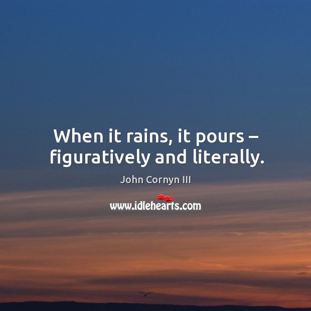 When it rains, it pours – figuratively and literally. John Cornyn III Picture Quote