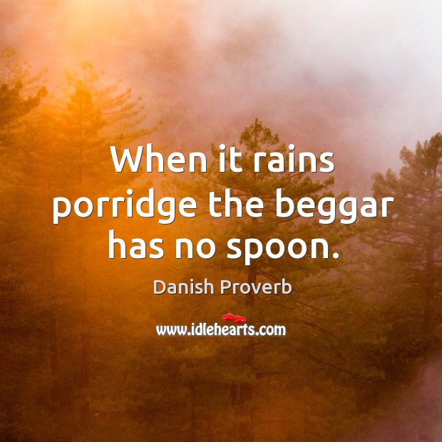 When it rains porridge the beggar has no spoon. Danish Proverbs Image
