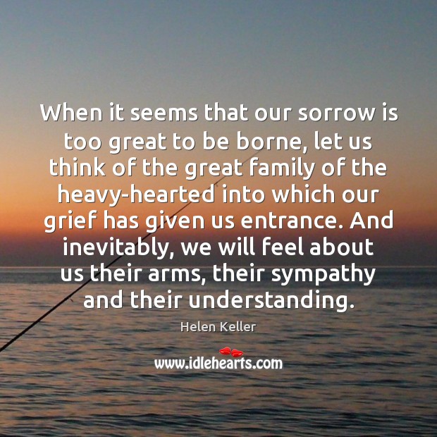 When it seems that our sorrow is too great to be borne, Helen Keller Picture Quote