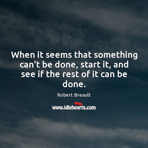 When it seems that something can’t be done, start it, and see Image