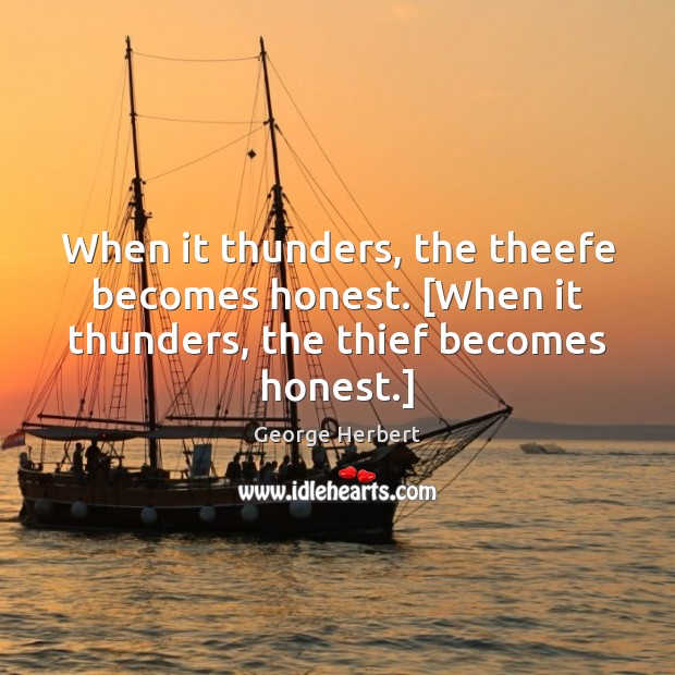 When it thunders, the theefe becomes honest. [When it thunders, the thief becomes honest.] George Herbert Picture Quote