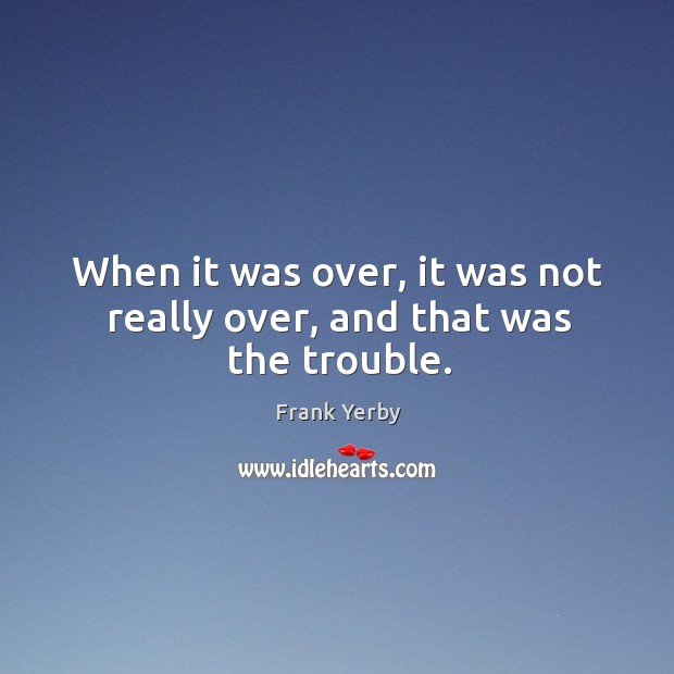 When it was over, it was not really over, and that was the trouble. Frank Yerby Picture Quote