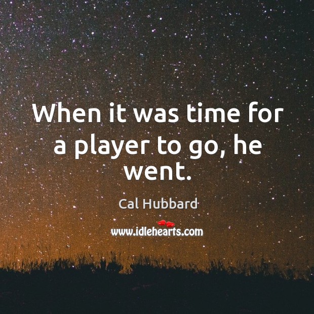 When it was time for a player to go, he went. Cal Hubbard Picture Quote