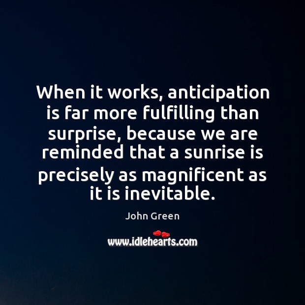 When it works, anticipation is far more fulfilling than surprise, because we John Green Picture Quote