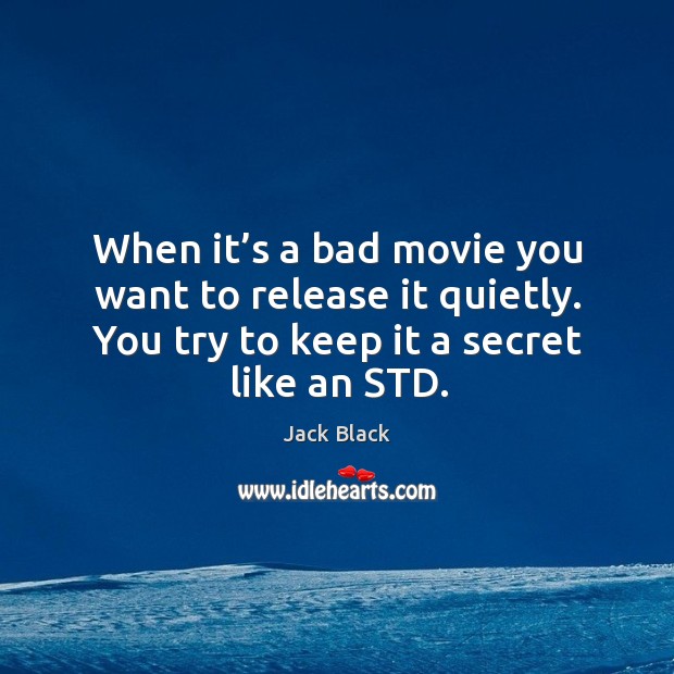 When it’s a bad movie you want to release it quietly. You try to keep it a secret like an std. Secret Quotes Image