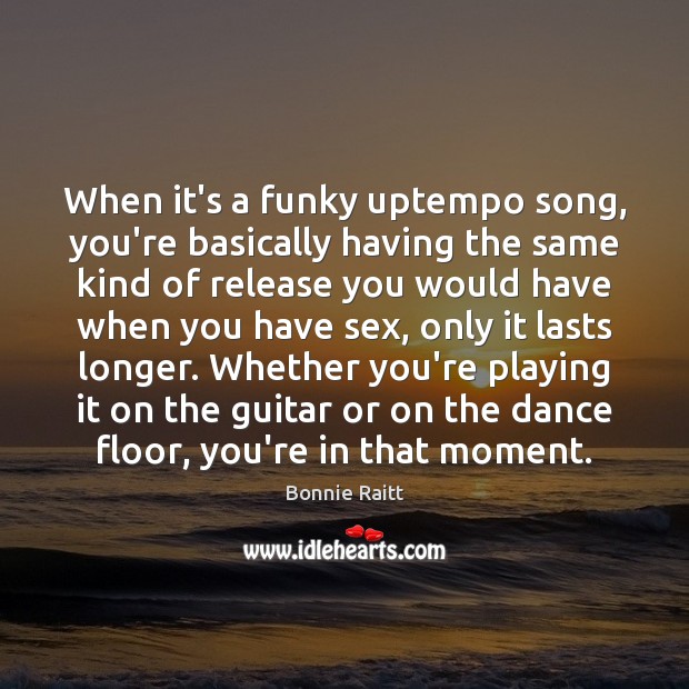 When it’s a funky uptempo song, you’re basically having the same kind Bonnie Raitt Picture Quote