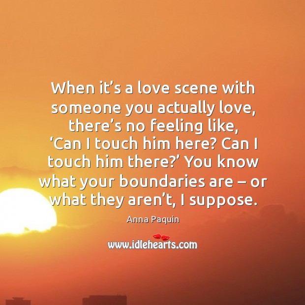When it’s a love scene with someone you actually love, there’s no feeling like, ‘can I touch him here? Image