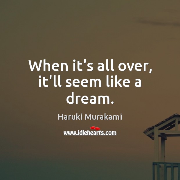 When it’s all over, it’ll seem like a dream. Haruki Murakami Picture Quote